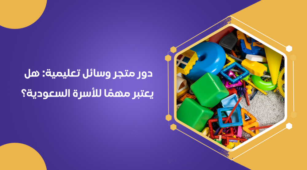 دور متجر وسائل تعليمية: هل يعتبر مهمًا للأسرة السعودية؟