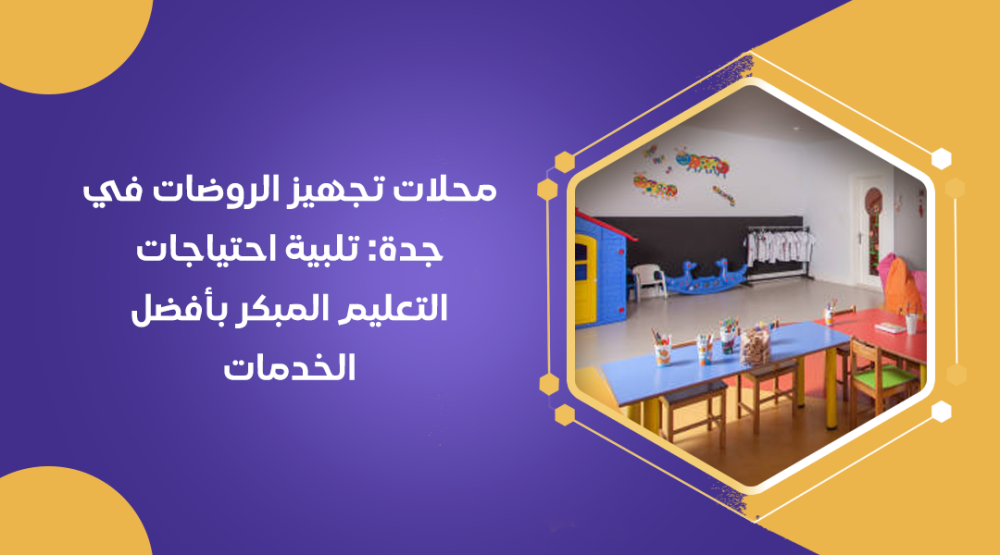 محلات تجهيز الروضات في جدة: تلبية احتياجات التعليم المبكر بأفضل الخدمات
