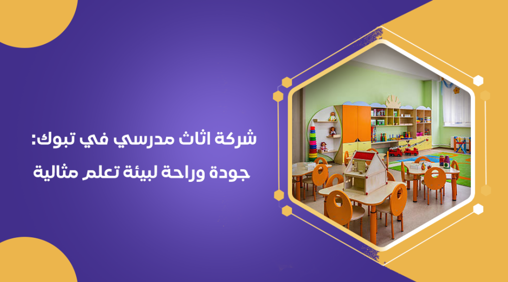 شركة اثاث مدرسي في تبوك: جودة وراحة لبيئة تعلم مثالية