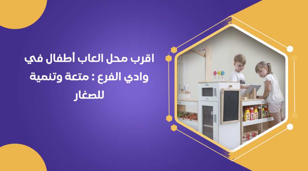 اقرب محل العاب أطفال في وادي الفرع : متعة وتنمية للصغار