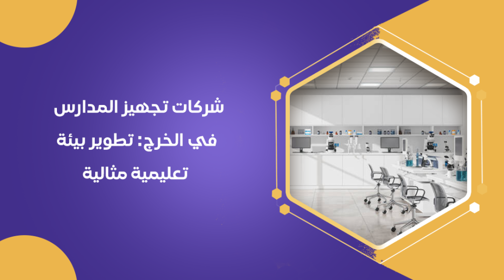 شركات تجهيز المدارس في الخرج: تطوير بيئة تعليمية مثالية