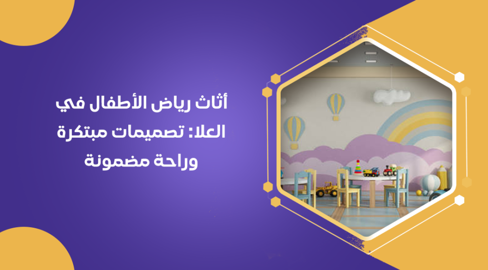 أثاث رياض الأطفال في العلا: تصميمات مبتكرة وراحة مضمونة