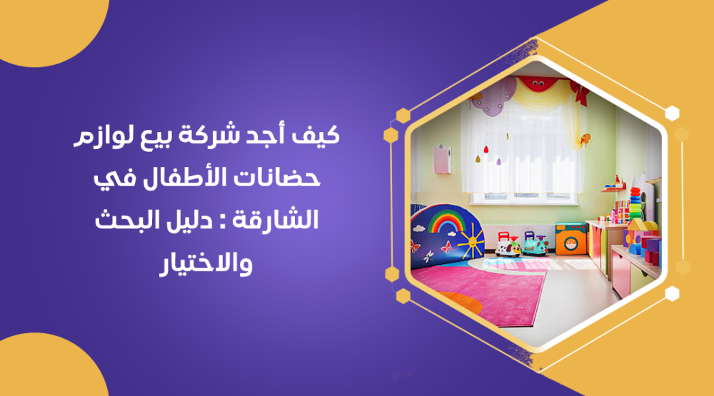 كيف أجد شركة بيع لوازم حضانات الأطفال في الشارقة : دليل البحث والاختيار