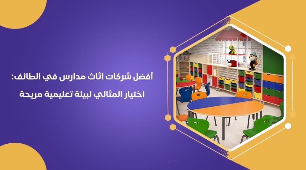 أفضل شركات اثاث مدارس في الطائف: اختيار المثالي لبيئة تعليمية مريحة