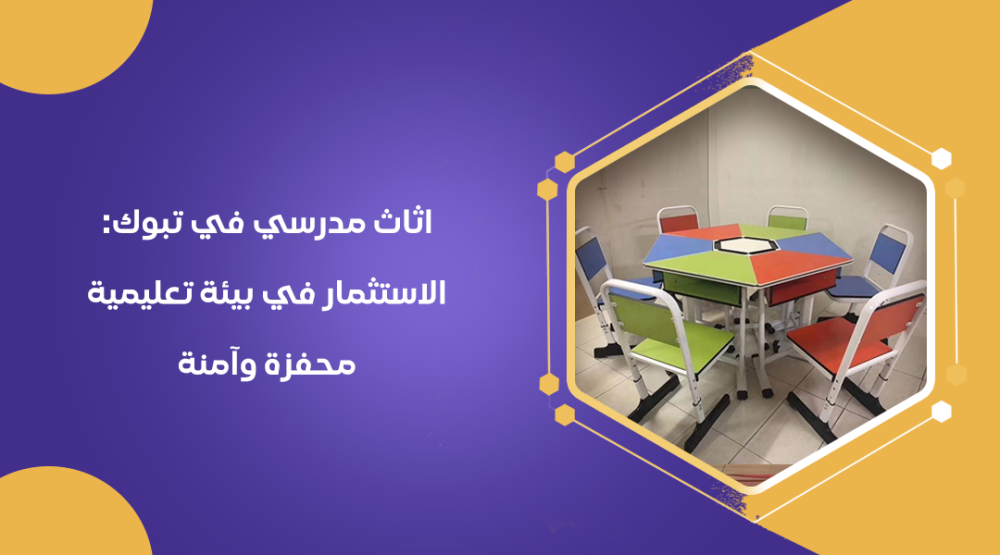 اثاث مدرسي في تبوك الاستثمار في بيئة تعليمية محفزة وآمنة