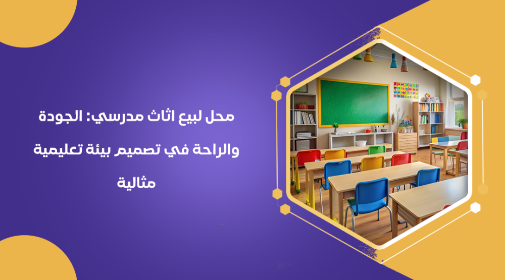 محل لبيع اثاث مدرسي: الجودة والراحة في تصميم بيئة تعليمية مثالية