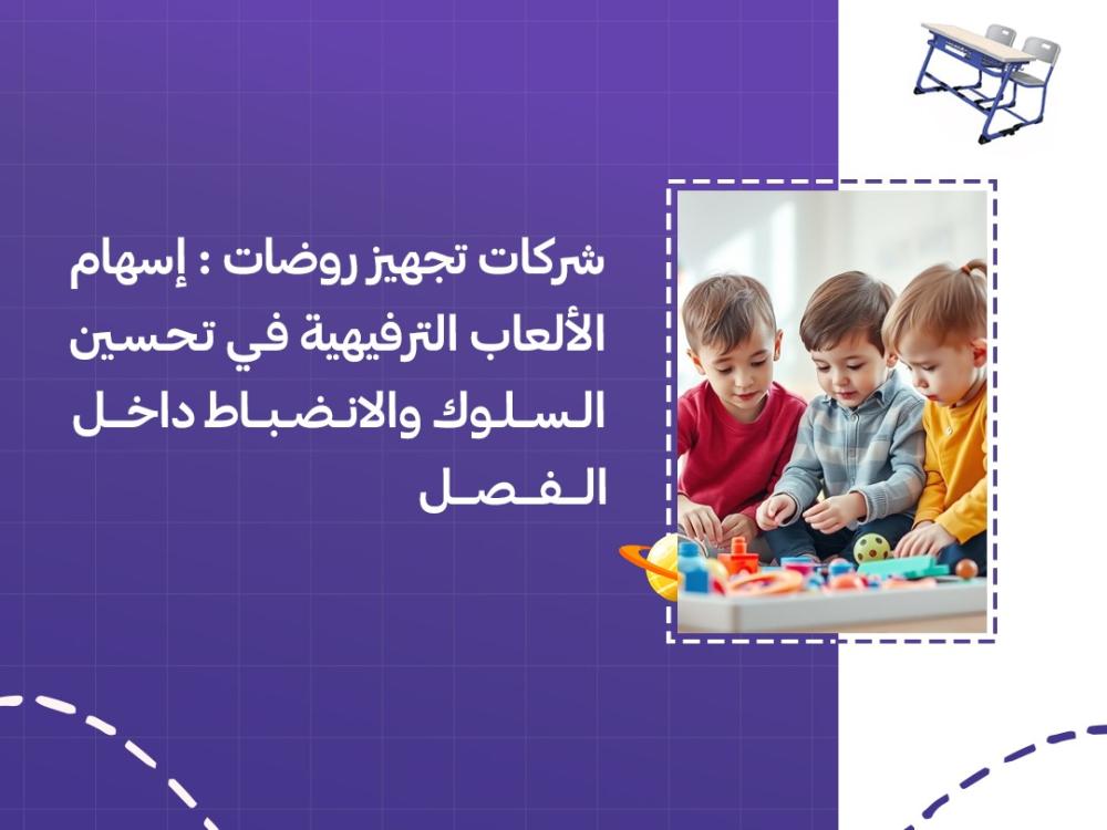 شركات تجهيز روضات: إسهام الألعاب الترفيهية في تحسين السلوك والانضباط داخل الفصل
