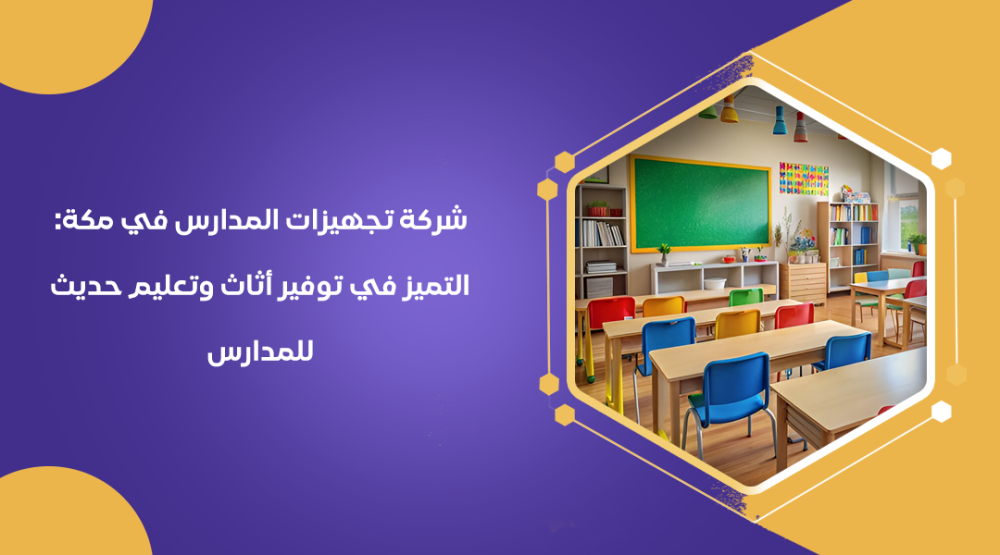 شركة تجهيزات المدارس في مكة: التميز في توفير أثاث وتعليم حديث للمدارس