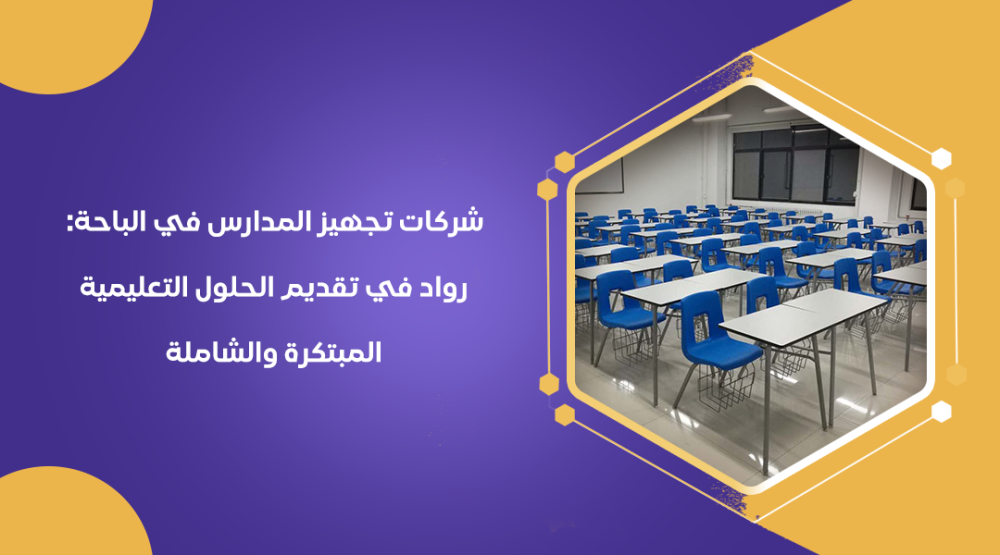 شركات تجهيز المدارس في الباحة رواد في تقديم الحلول التعليمية المبتكرة والشاملة