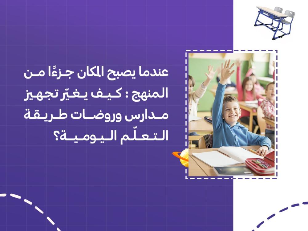 عندما يصبح المكان جزءًا من المنهج: كيف يغيّر تجهيز مدارس وروضات طريقة التعلّم اليومية؟