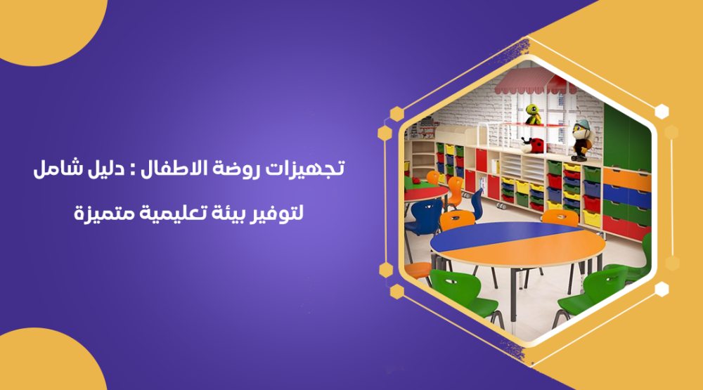 تجهيزات روضة الاطفال : دليل شامل لتوفير بيئة تعليمية متميزة