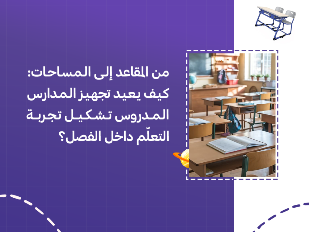من المقاعد إلى المساحات: كيف يعيد تجهيز المدارس المدروس تشكيل تجربة التعلّم داخل الفصل؟