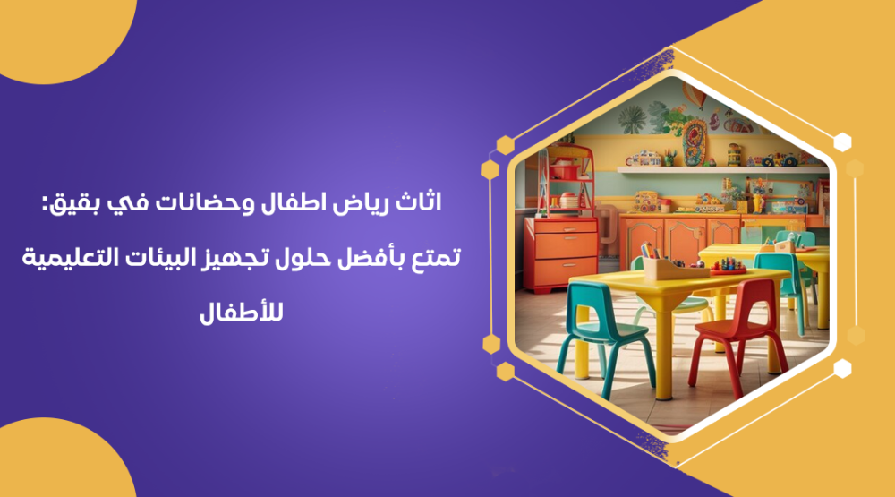 اثاث رياض اطفال وحضانات في بقيق تمتع بأفضل حلول تجهيز البيئات التعليمية للأطفال