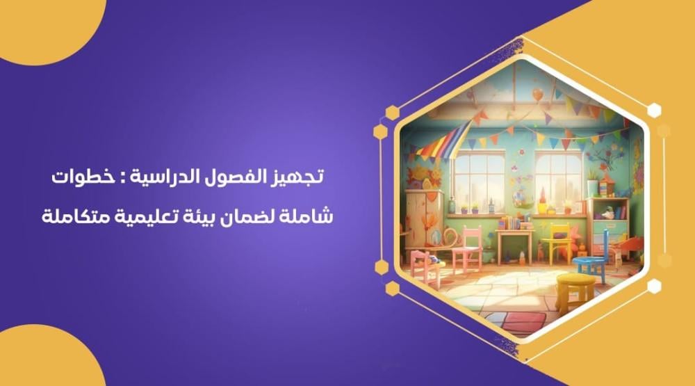 تجهيز الفصول الدراسية : خطوات شاملة لضمان بيئة تعليمية متكاملة