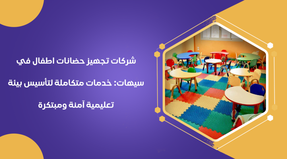 شركات تجهيز حضانات اطفال في سيهات: خدمات متكاملة لتأسيس بيئة تعليمية آمنة ومبتكرة