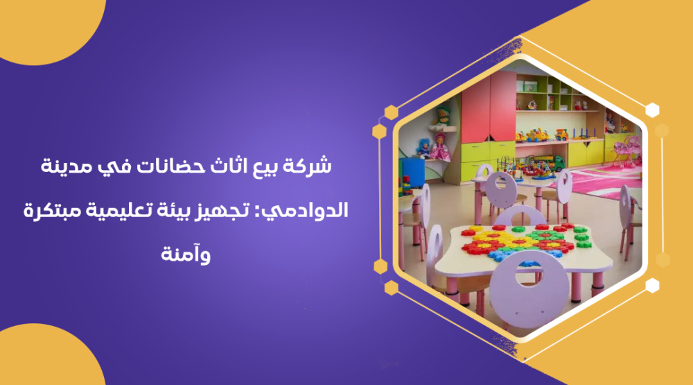 شركة بيع اثاث حضانات في مدينة الدوادمي: تجهيز بيئة تعليمية مبتكرة وآمنة