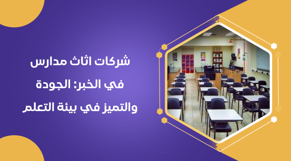 شركات اثاث مدارس في الخبر: الجودة والتميز في بيئة التعلم