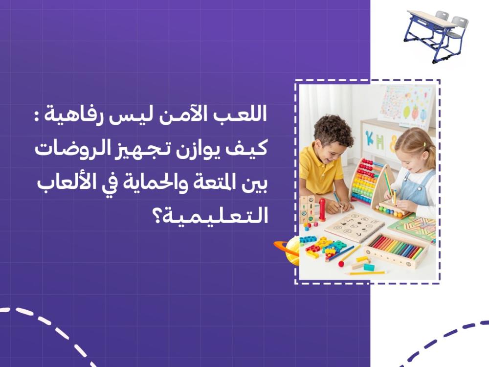 اللعب الآمن ليس رفاهية: كيف يوازن تجهيز الروضات بين المتعة والحماية في الألعاب التعليمية؟