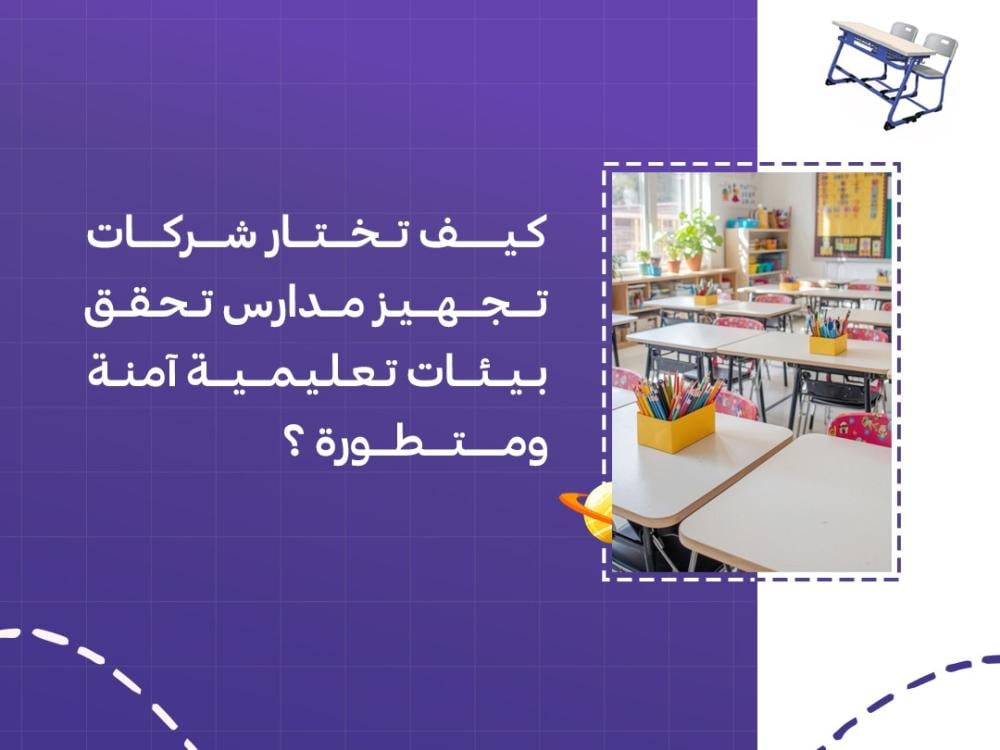 كيف تختار شركات تجهيز مدارس تحقق بيئات تعليمية آمنة ومتطورة