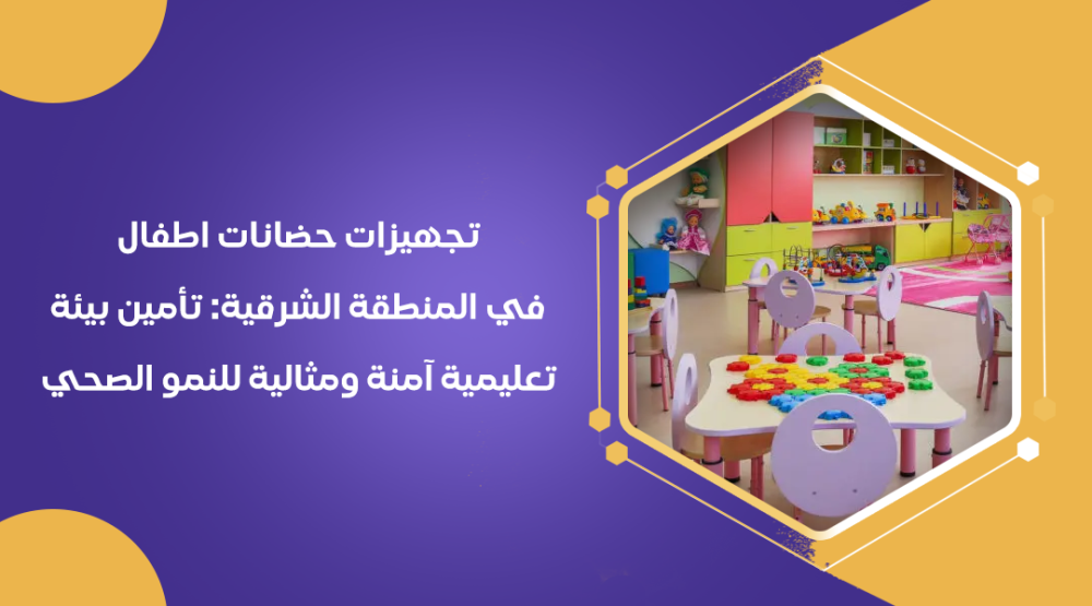 تجهيزات حضانات اطفال في المنطقة الشرقية تأمين بيئة تعليمية آمنة ومثالية للنمو الصحي