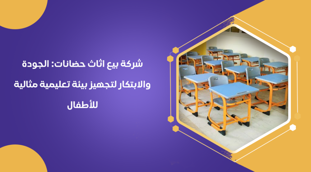 شركة بيع اثاث حضانات: الجودة والابتكار لتجهيز بيئة تعليمية مثالية للأط