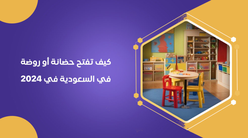 كيف تفتح حضانة أو روضة في السعودية في 2024