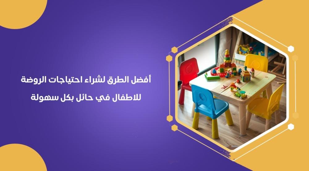أفضل الطرق لـ شراء احتياجات الروضة للاطفال في حائل بكل سهولة