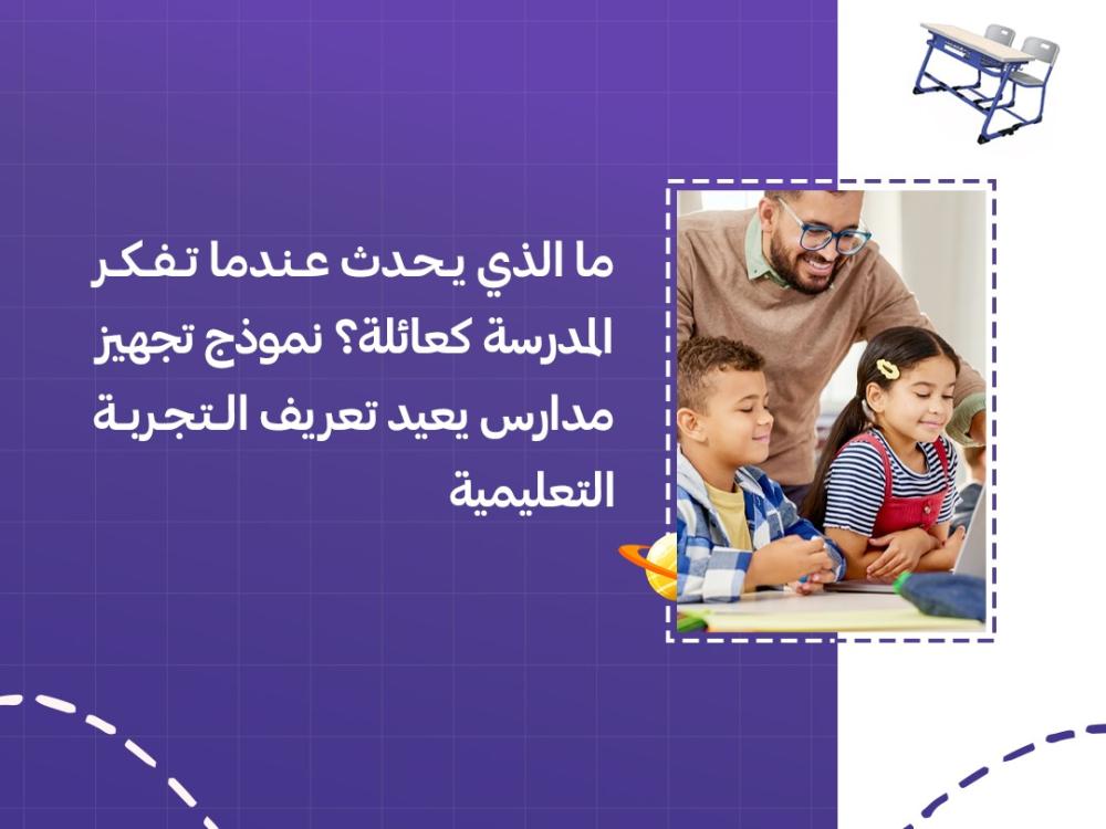 ما الذي يحدث عندما تفكر المدرسة كعائلة؟ نموذج تجهيز مدارس يعيد تعريف التجربة التعليمية