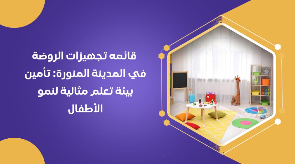 قائمه تجهيزات الروضة في المدينة المنورة: تأمين بيئة تعلم مثالية لنمو الأطفال