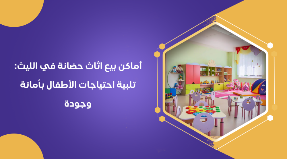 اماكن بيع اثاث حضانة في الليث: تلبية احتياجات الأطفال بأمانة وجودة
