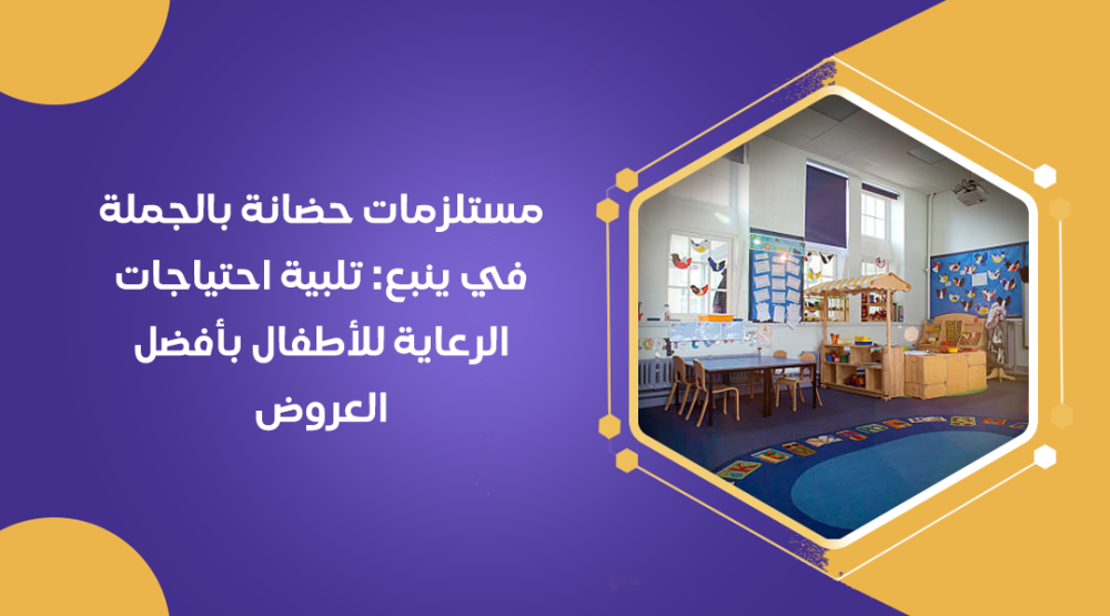 مستلزمات حضانة بالجملة في ينبع: تلبية احتياجات الرعاية للأطفال بأفضل العروض