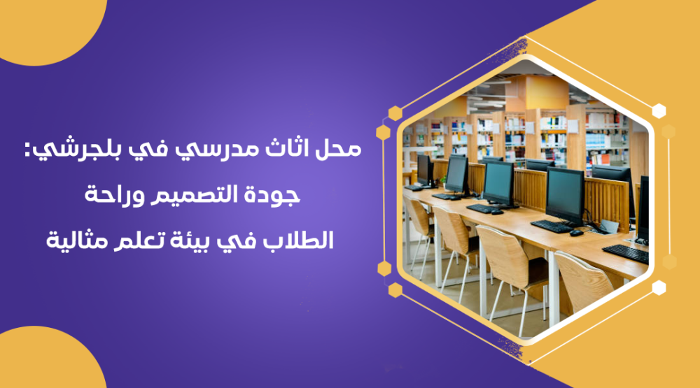 محل اثاث مدرسي في بلجرشي: جودة التصميم وراحة الطلاب في بيئة تعلم مثالي