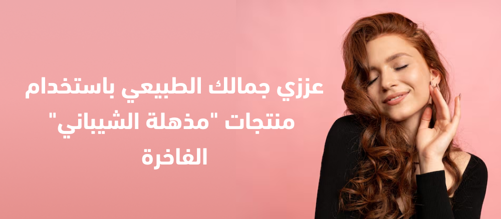 عززي جمالك الطبيعي باستخدام منتجات "مذهلة الشيباني" الفاخرة