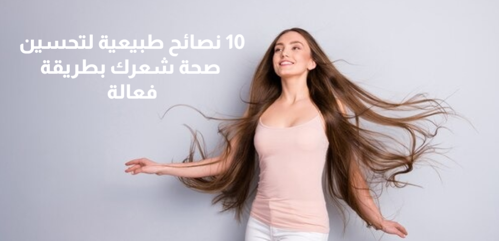 10 نصائح طبيعية لتحسين صحة شعرك بطريقة فعالة