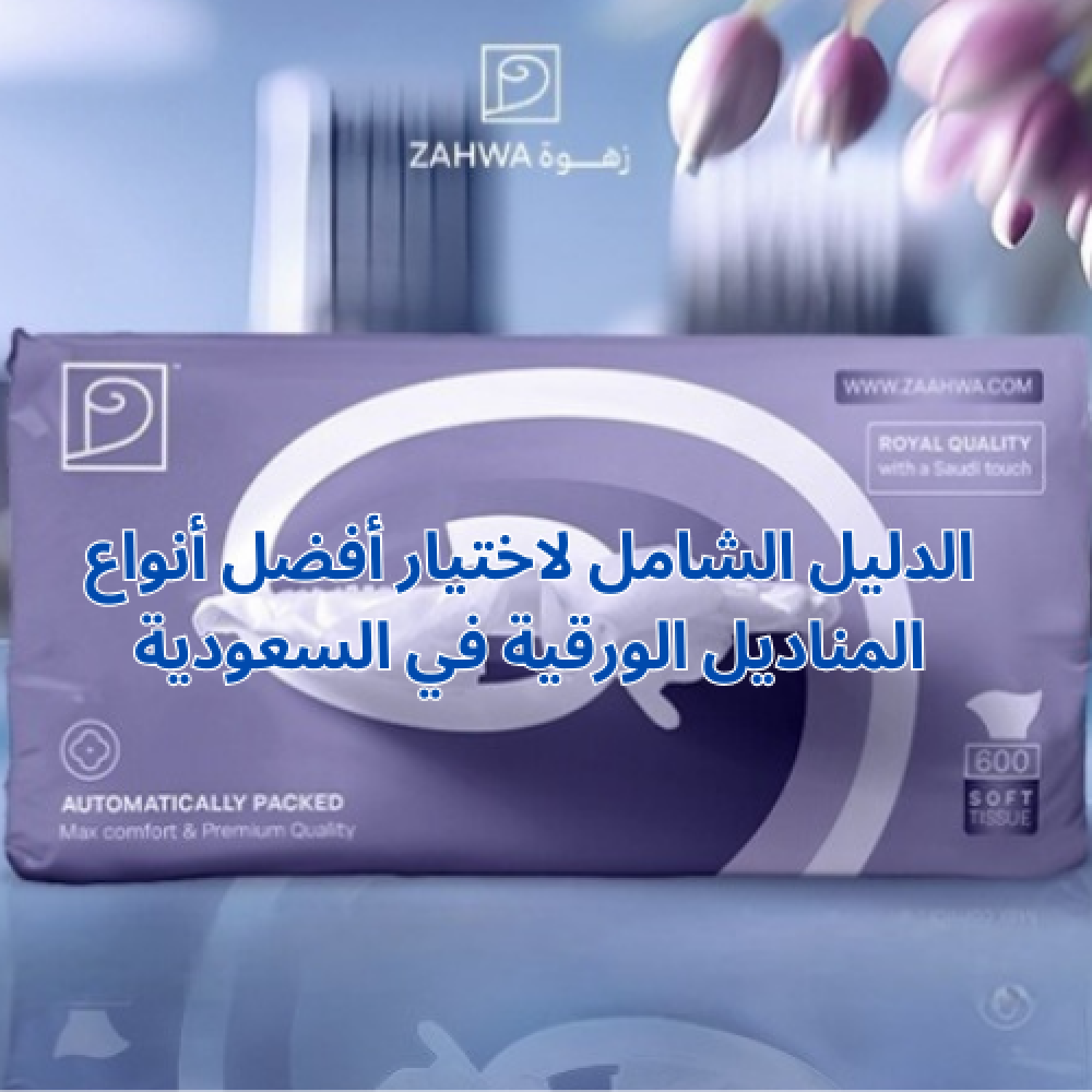 الدليل الشامل لاختيار أفضل أنواع المناديل الورقية من زهوة في السعودية