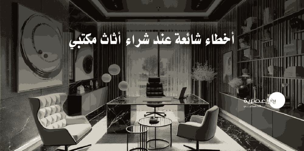 أخطاء شائعة عند شراء أثاث مكتبي