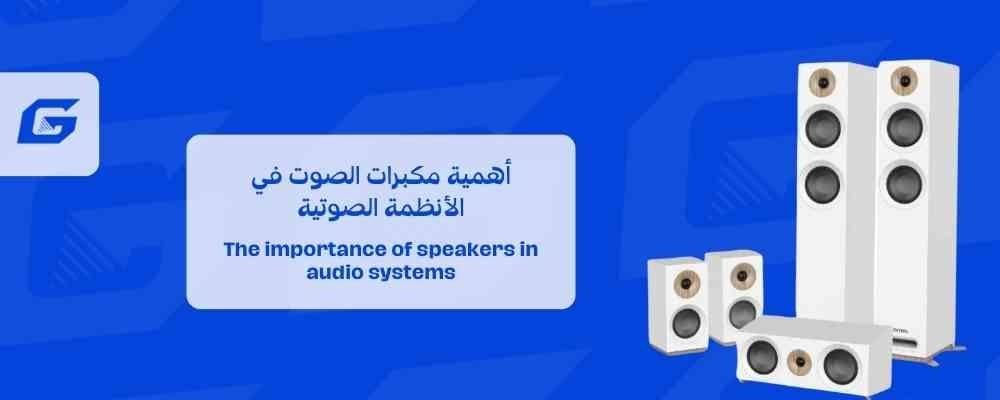 أهمية مكبرات الصوت في الأنظمة الصوتية