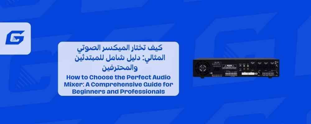 كيف تختار الميكسر الصوتي المثالي: دليل شامل للمبتدئين والمحترفين
