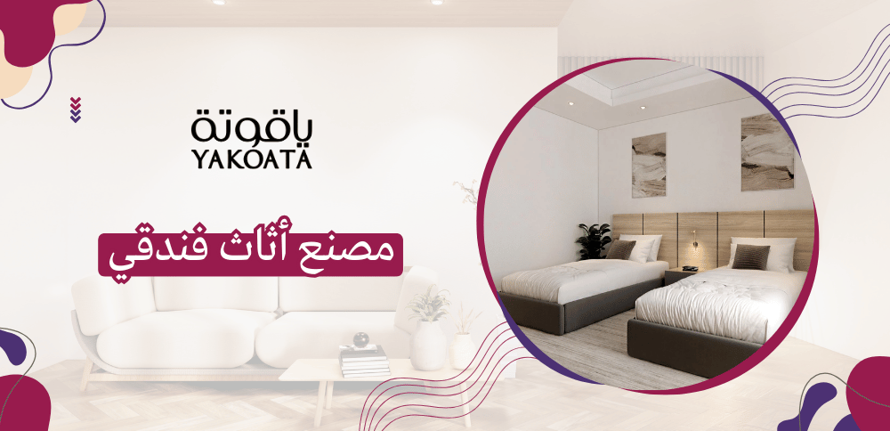 مصنع أثاث فندقي ومكتبي ياقوتة للأثاث.. تصاميم راقية تناسب كل المساحات