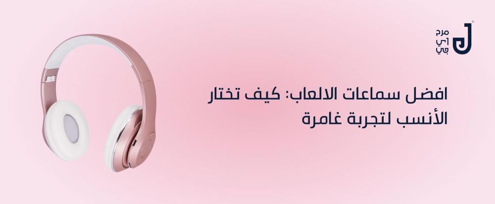 افضل سماعات الالعاب: كيف تختار الأنسب لتجربة غامرة