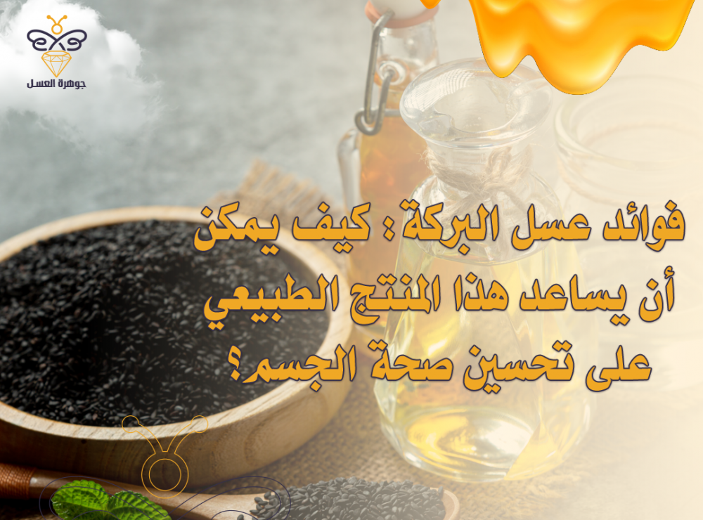 فوائد عسل البركة  كيف يمكن أن يساعد هذا المنتج الطبيعي على تحسين صحة الجسم؟