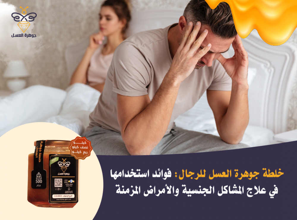 خلطة جوهرة العسل للرجال: فوائد استخدامها في علاج المشاكل الجنسية والأمراض المزمنة