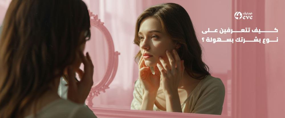 اكتشفي نوع بشرتك وطريقة العناية بها