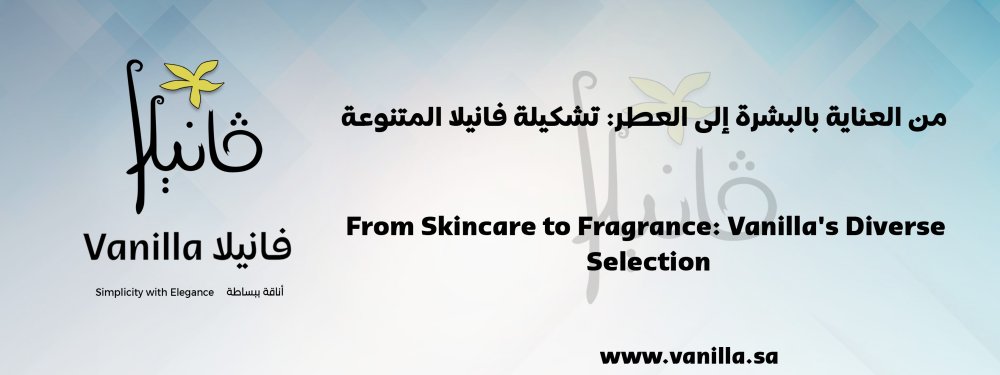 فانيلا : من العناية بالبشرة إلى العطر: تشكيلة فانيلا المتنوعة