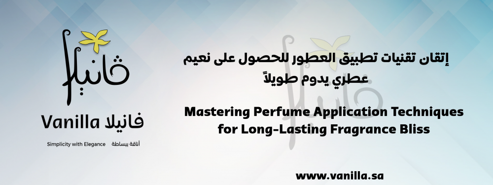 فانيلا : إتقان تقنيات تطبيق العطور للحصول على نعيم عطري يدوم طويلاً