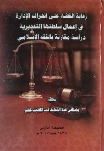 رقابة القضاء على انحراف الإدارة فى إعمال سلطتها التقديرية : دراسة مقارنة بالفقة الإسلامي