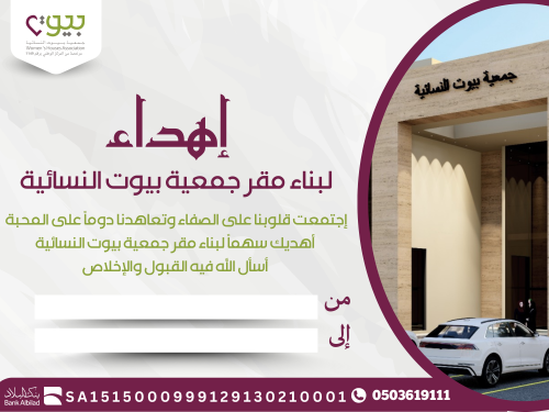 إهداء سهم لبناء مقر جمعية بيوت النسائية ( يرجى كتابة بيانات اإهداء  من و إلى وارسال الإيصال ورقم الطلب عبر الواتس آب على رقم 0551641001