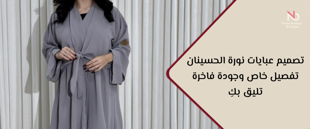 تصميم عبايات نورة الحسينان: تفصيل خاص وجودة فاخرة تليق بكِ