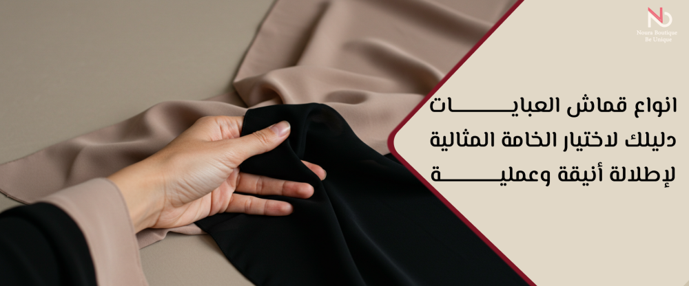 انواع قماش العبايات: دليلك لاختيار الخامة المثالية لإطلالة أنيقة وعملية