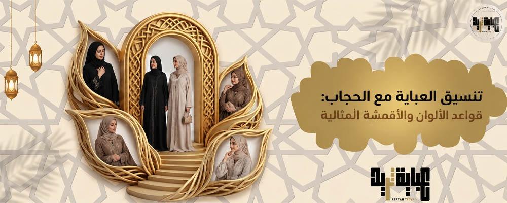 تنسيق العباية مع الحجاب: قواعد الألوان والأقمشة المثالية